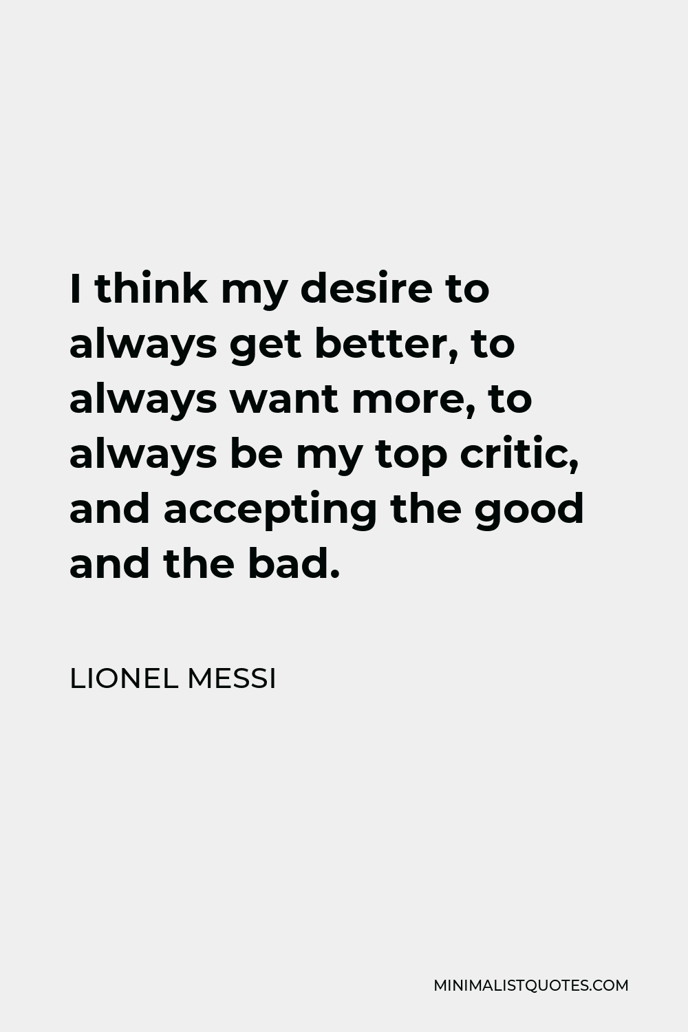 Lionel Messi Quote - I think my desire to always get better, to always want more, to always be my top critic, and accepting the good and the bad.