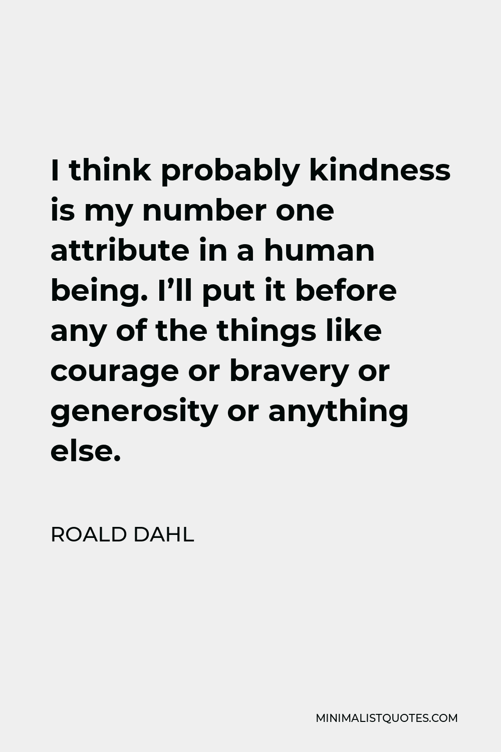 Roald Dahl Quote - I think probably kindness is my number one attribute in a human being. I’ll put it before any of the things like courage or bravery or generosity or anything else.