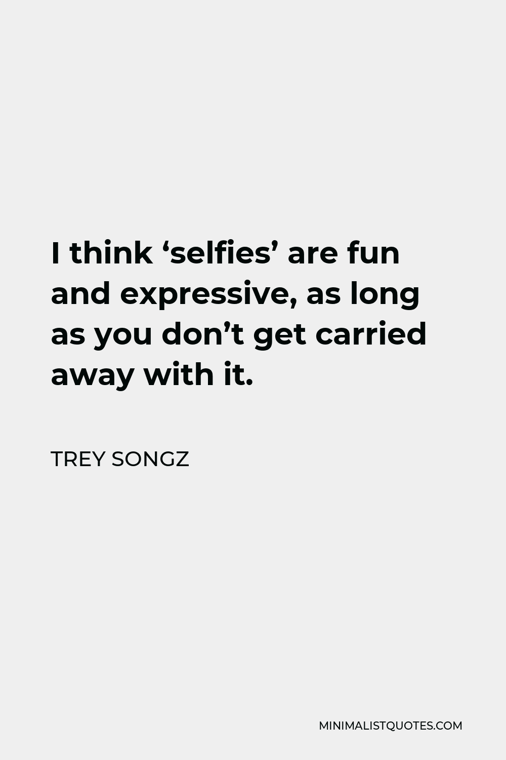 Trey Songz Quote - I think ‘selfies’ are fun and expressive, as long as you don’t get carried away with it.
