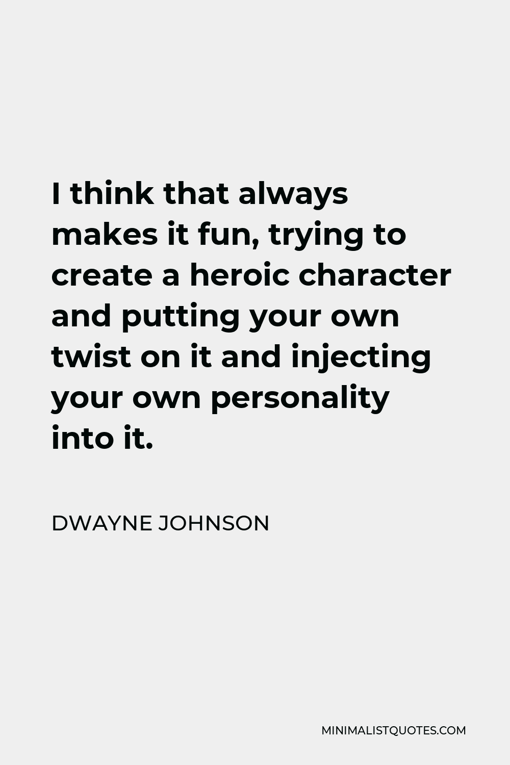 Dwayne Johnson Quote - I think that always makes it fun, trying to create a heroic character and putting your own twist on it and injecting your own personality into it.