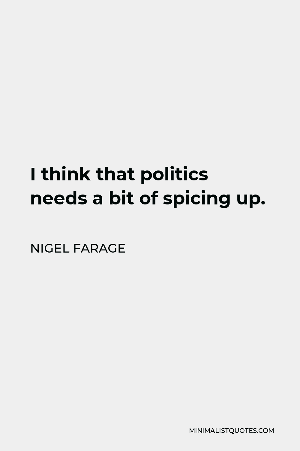 Nigel Farage Quote - I think that politics needs a bit of spicing up.