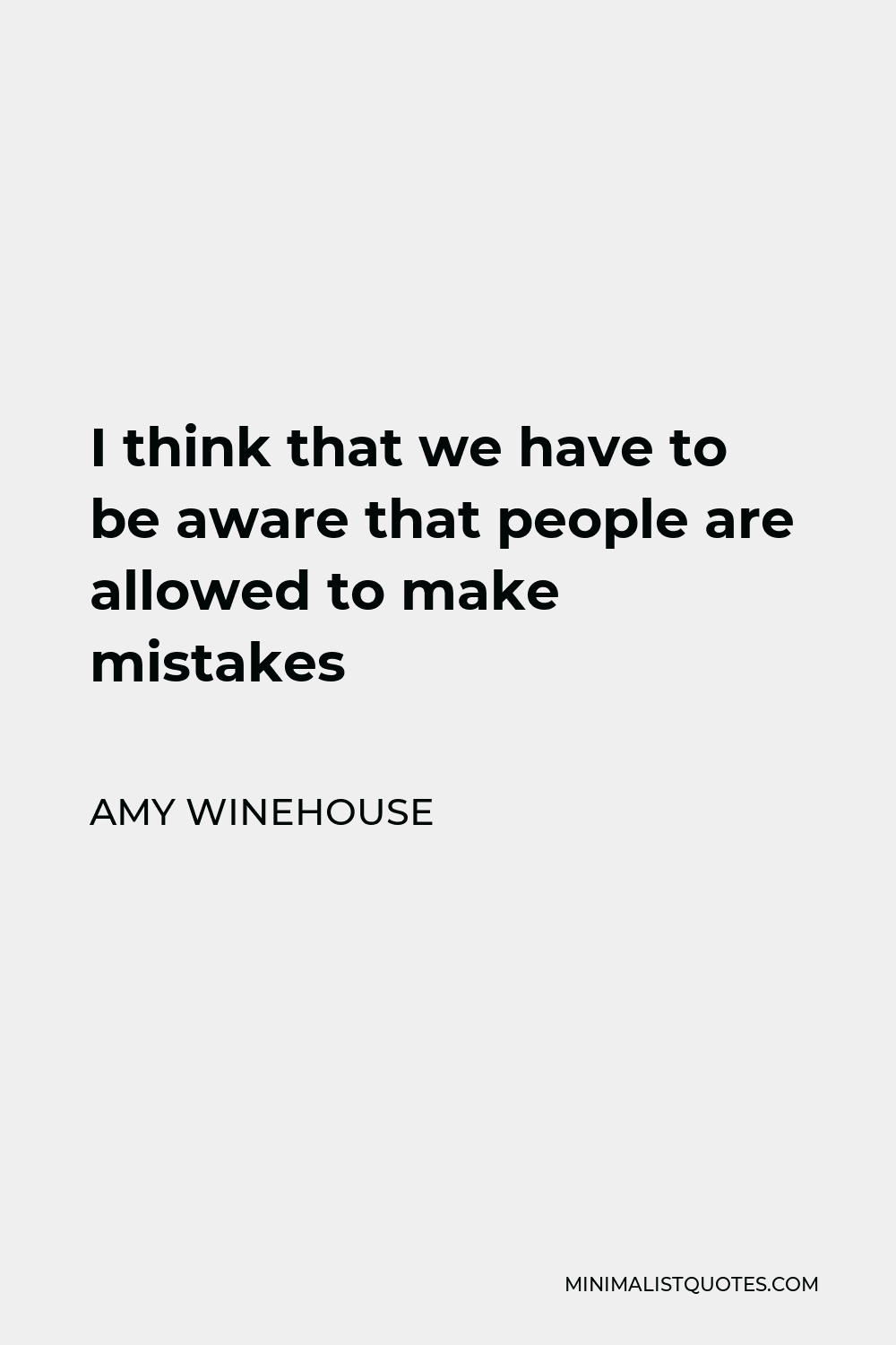 Amy Winehouse Quote - I think that we have to be aware that people are allowed to make mistakes