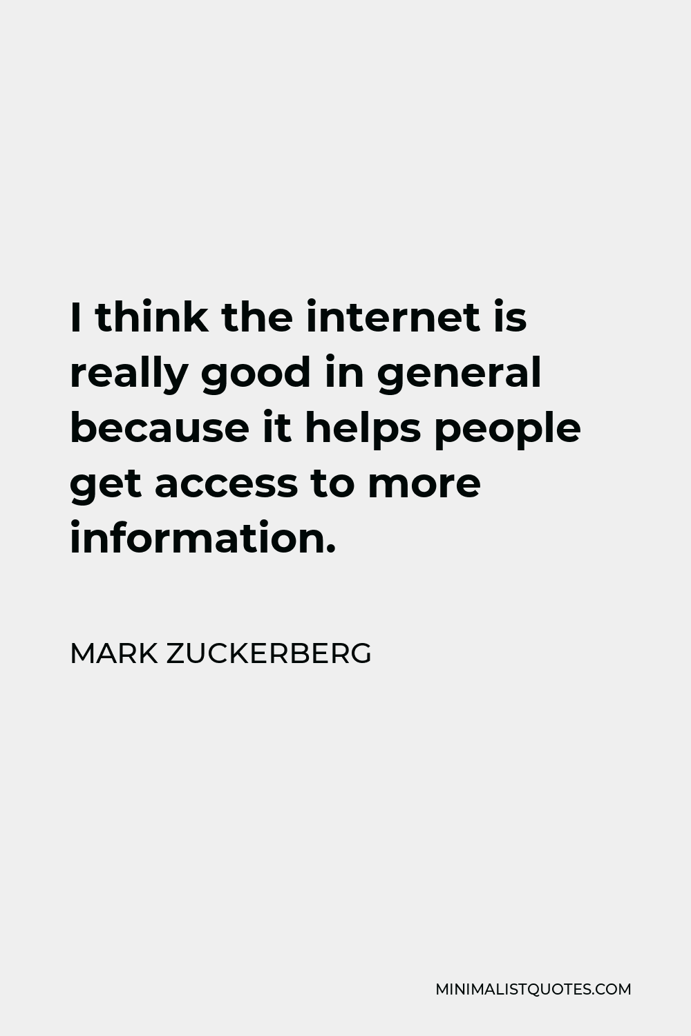 Mark Zuckerberg Quote - I think the internet is really good in general because it helps people get access to more information.
