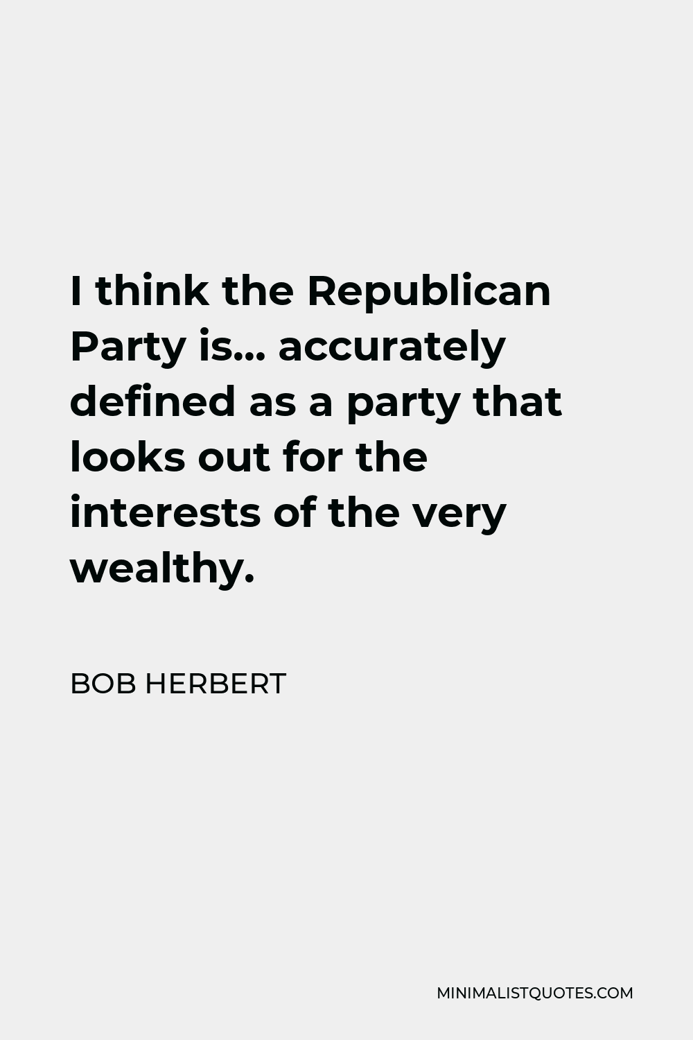 Bob Herbert Quote - I think the Republican Party is… accurately defined as a party that looks out for the interests of the very wealthy.
