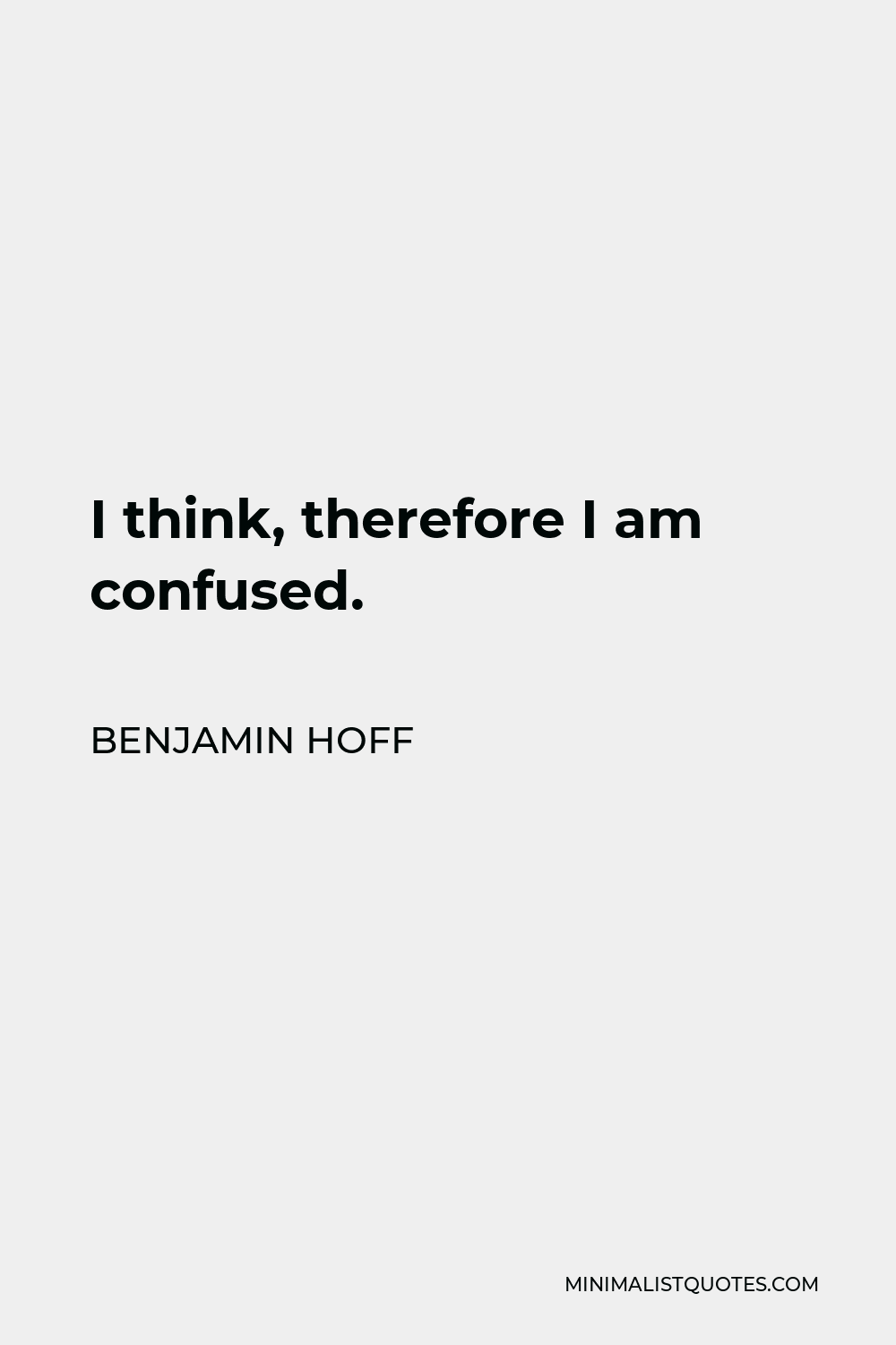 Benjamin Hoff Quote - I think, therefore I am confused.