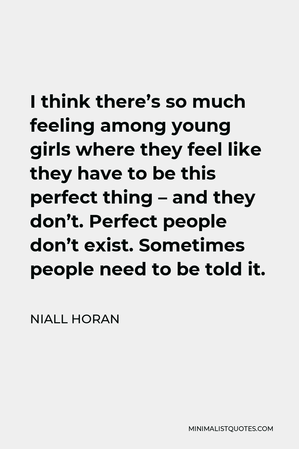 Niall Horan Quote - I think there’s so much feeling among young girls where they feel like they have to be this perfect thing – and they don’t. Perfect people don’t exist. Sometimes people need to be told it.