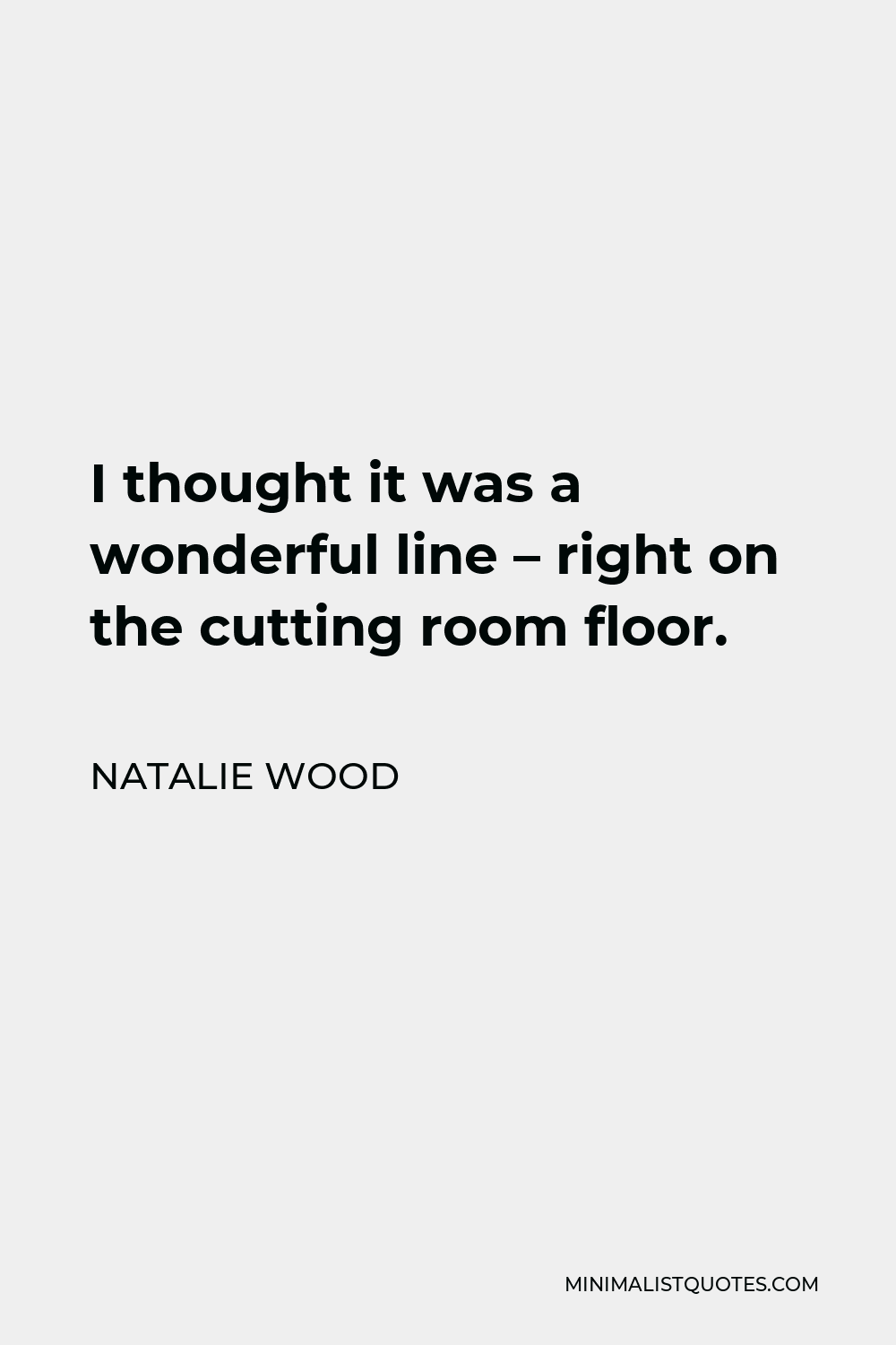 Natalie Wood Quote - I thought it was a wonderful line – right on the cutting room floor.