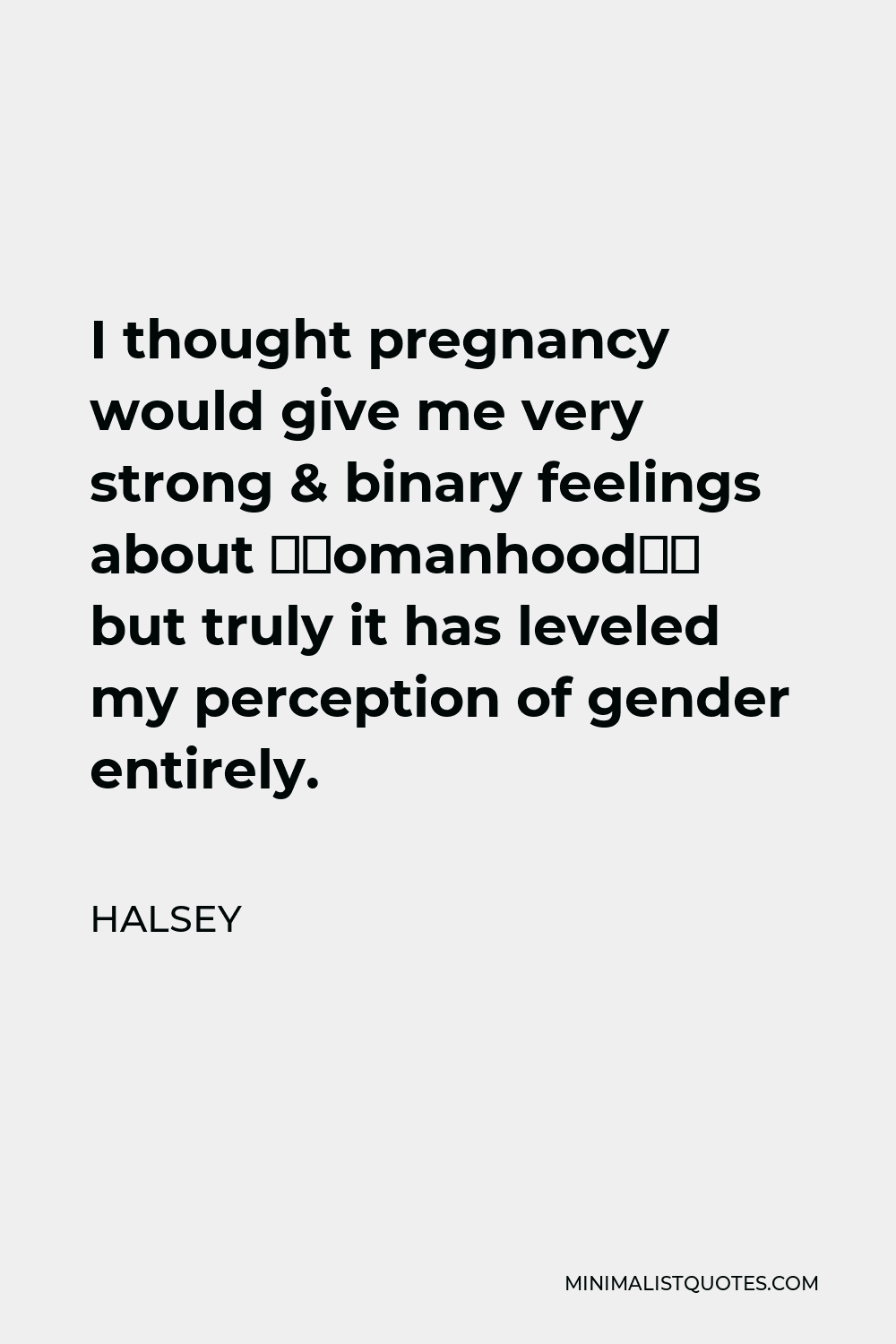 Halsey Quote - I thought pregnancy would give me very strong & binary feelings about “womanhood” but truly it has leveled my perception of gender entirely.
