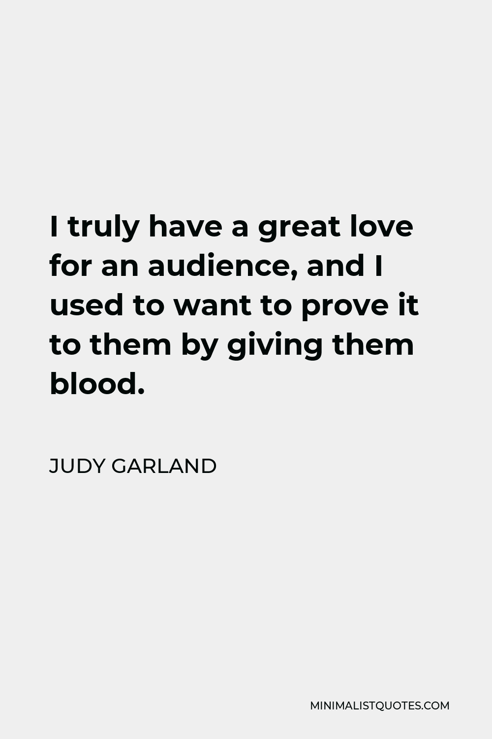 Judy Garland Quote - I truly have a great love for an audience, and I used to want to prove it to them by giving them blood.