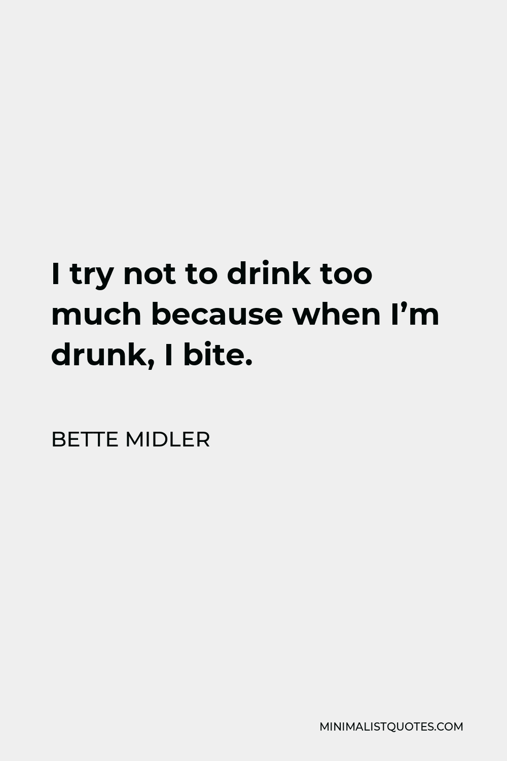 Bette Midler Quote - I try not to drink too much because when I’m drunk, I bite.