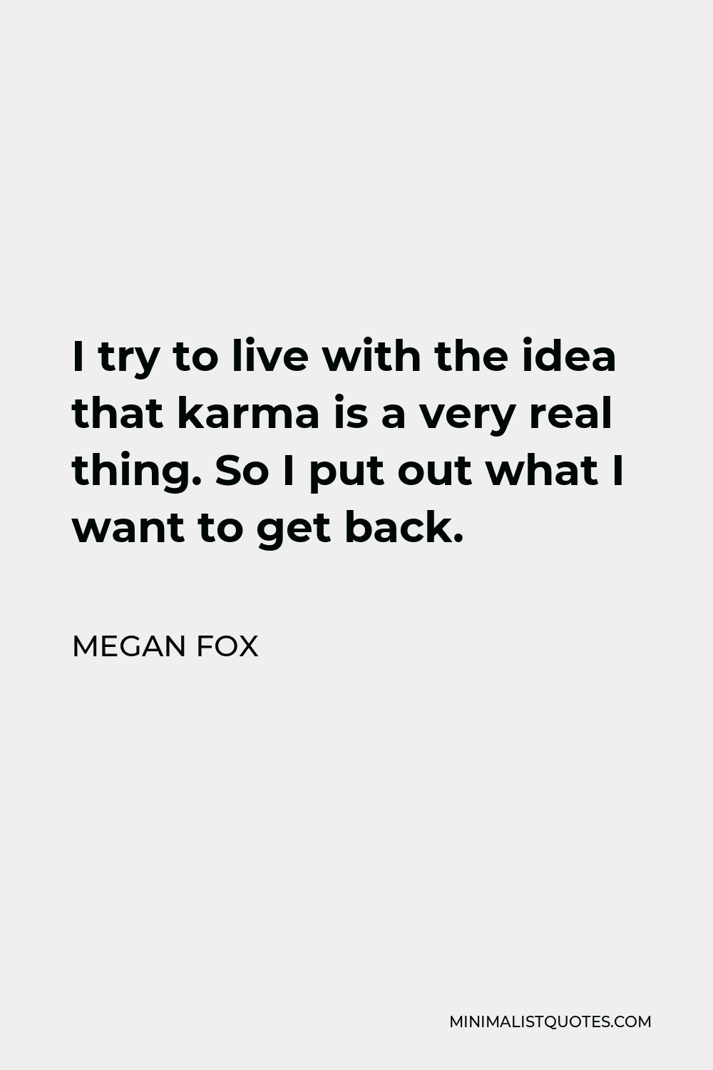 Megan Fox Quote - I try to live with the idea that karma is a very real thing. So I put out what I want to get back.