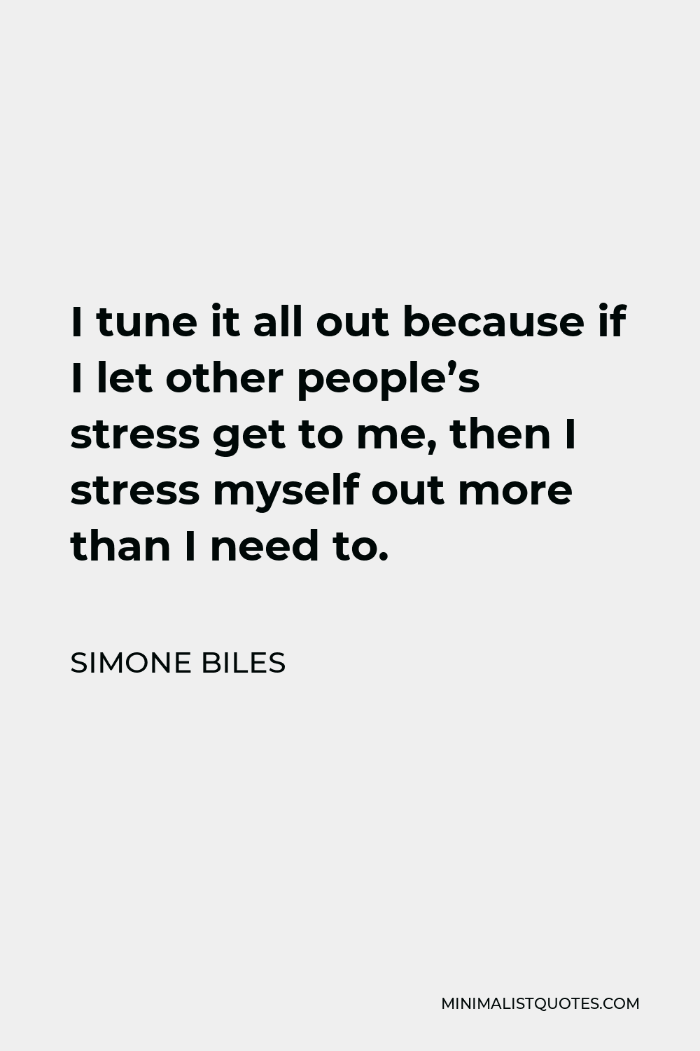 Simone Biles Quote - I tune it all out because if I let other people’s stress get to me, then I stress myself out more than I need to.