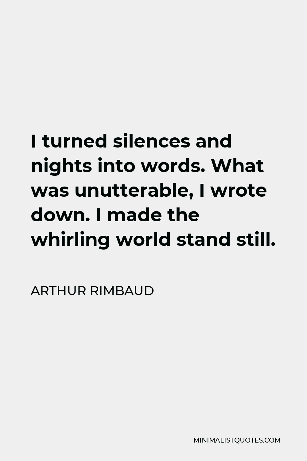 Arthur Rimbaud Quote - I turned silences and nights into words. What was unutterable, I wrote down. I made the whirling world stand still.