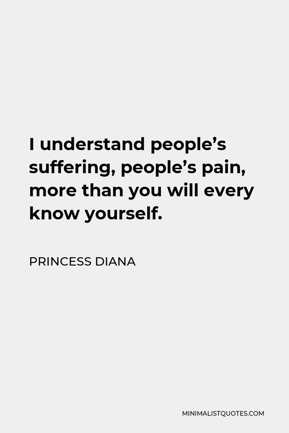 Princess Diana Quote - I understand people’s suffering, people’s pain, more than you will every know yourself.