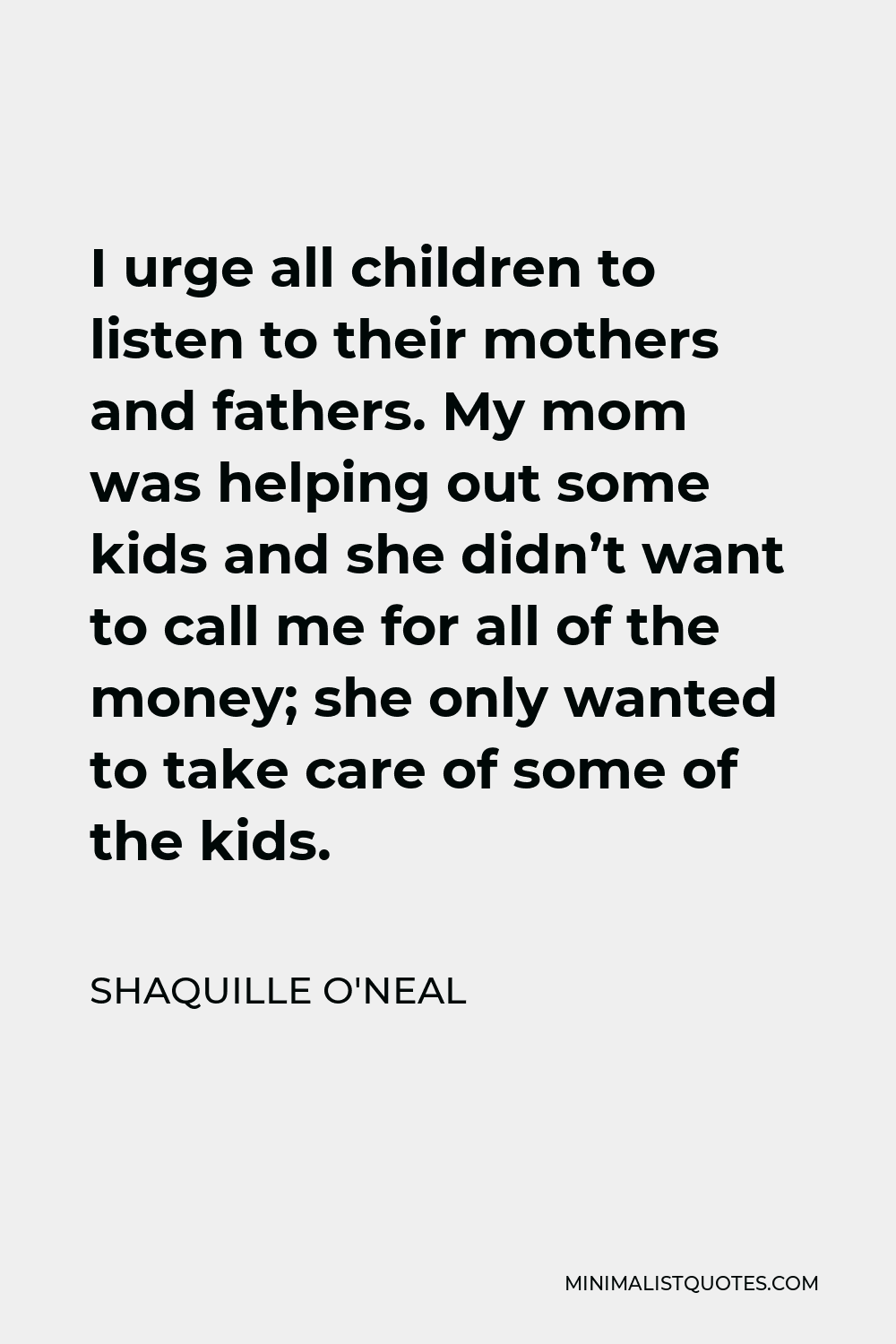 Shaquille O'Neal Quote - I urge all children to listen to their mothers and fathers. My mom was helping out some kids and she didn’t want to call me for all of the money; she only wanted to take care of some of the kids.