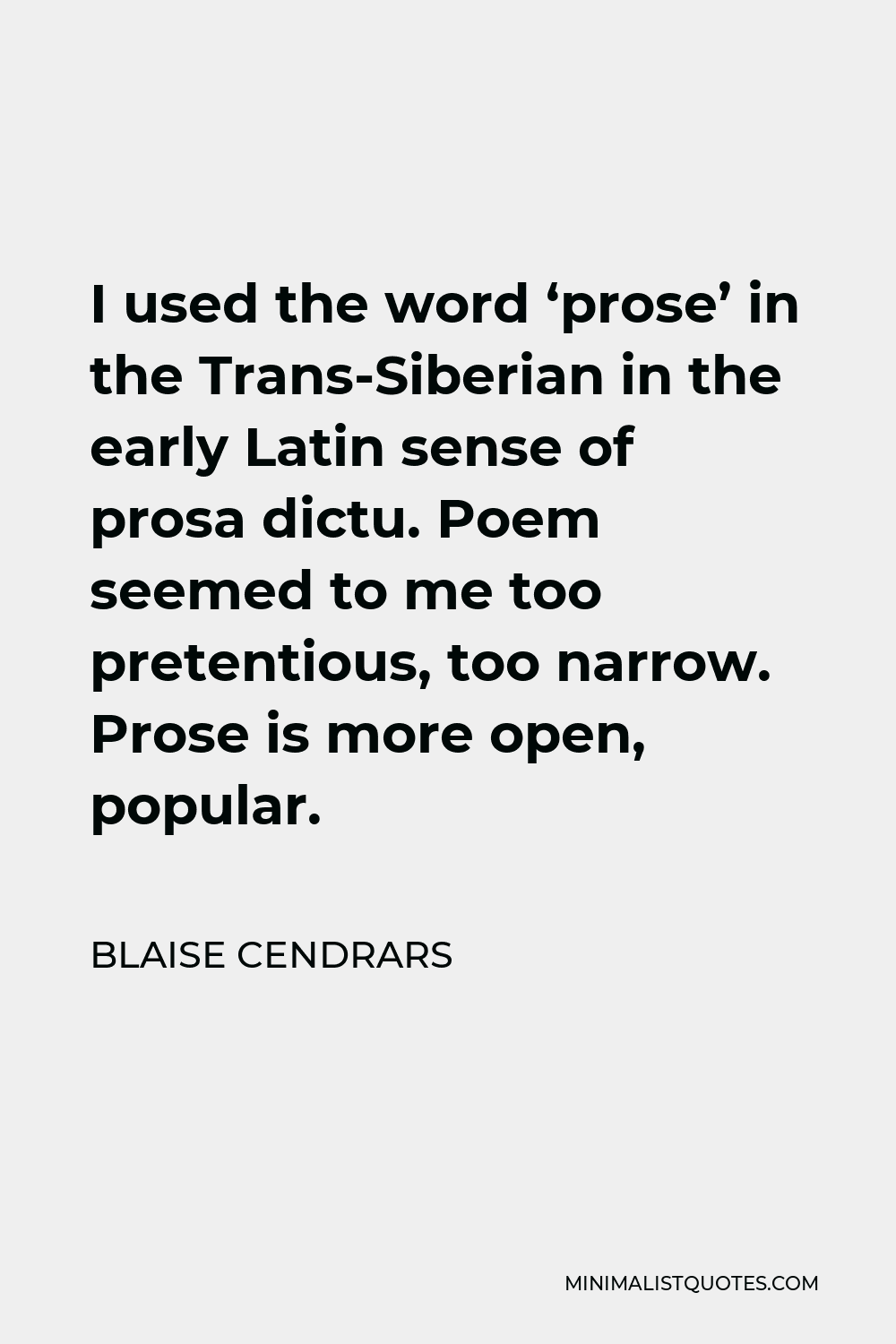 Blaise Cendrars Quote - I used the word ‘prose’ in the Trans-Siberian in the early Latin sense of prosa dictu. Poem seemed to me too pretentious, too narrow. Prose is more open, popular.