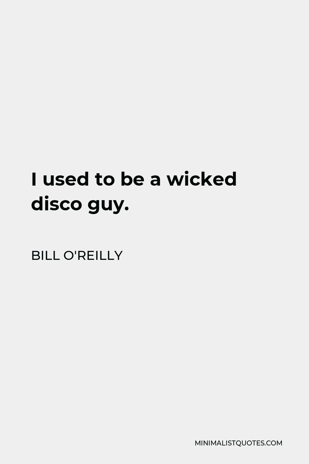 Bill O'Reilly Quote - I used to be a wicked disco guy.