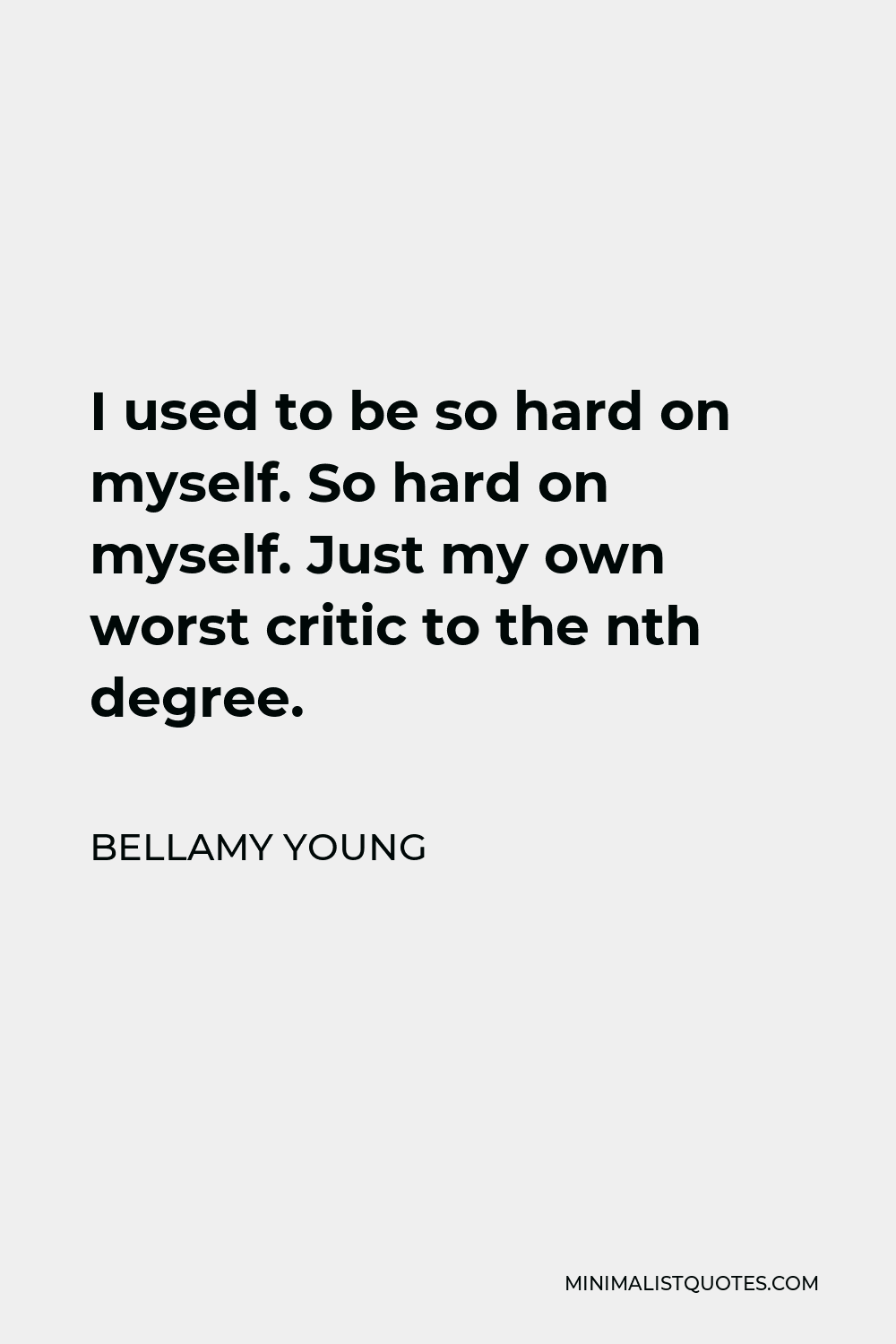 Bellamy Young Quote - I used to be so hard on myself. So hard on myself. Just my own worst critic to the nth degree.
