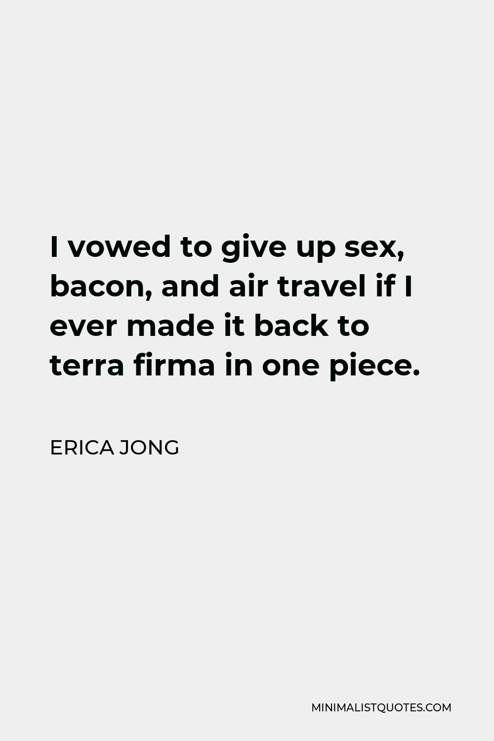 Erica Jong Quote - I vowed to give up sex, bacon, and air travel if I ever made it back to terra firma in one piece.