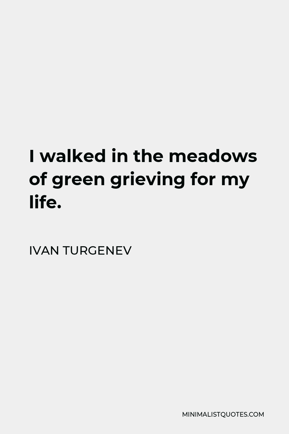Ivan Turgenev Quote - I walked in the meadows of green grieving for my life.