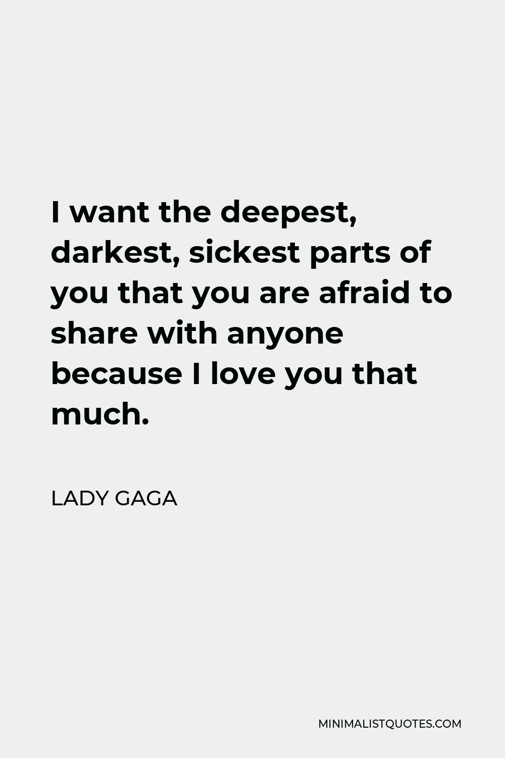 Lady Gaga Quote - I want the deepest, darkest, sickest parts of you that you are afraid to share with anyone because I love you that much.