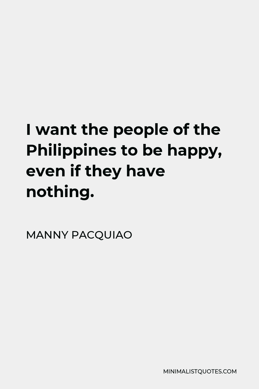 Manny Pacquiao Quote - I want the people of the Philippines to be happy, even if they have nothing.