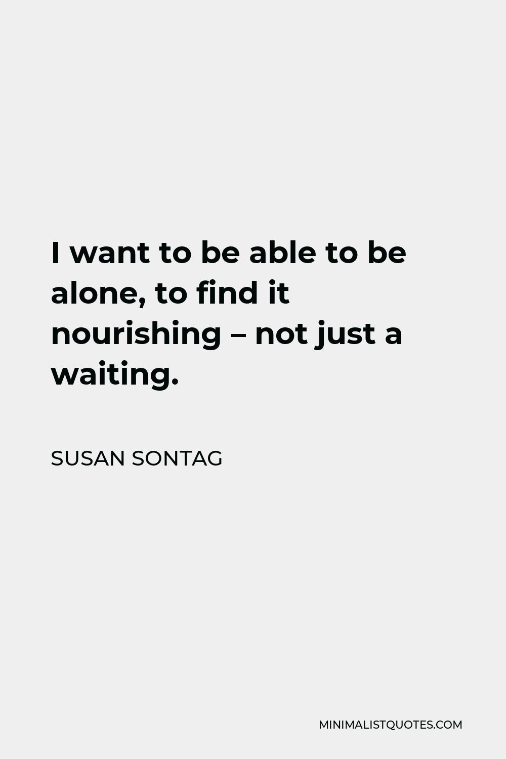 Susan Sontag Quote - I want to be able to be alone, to find it nourishing – not just a waiting.