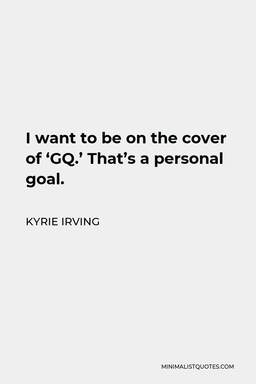 Kyrie Irving Quote - I want to be on the cover of ‘GQ.’ That’s a personal goal.