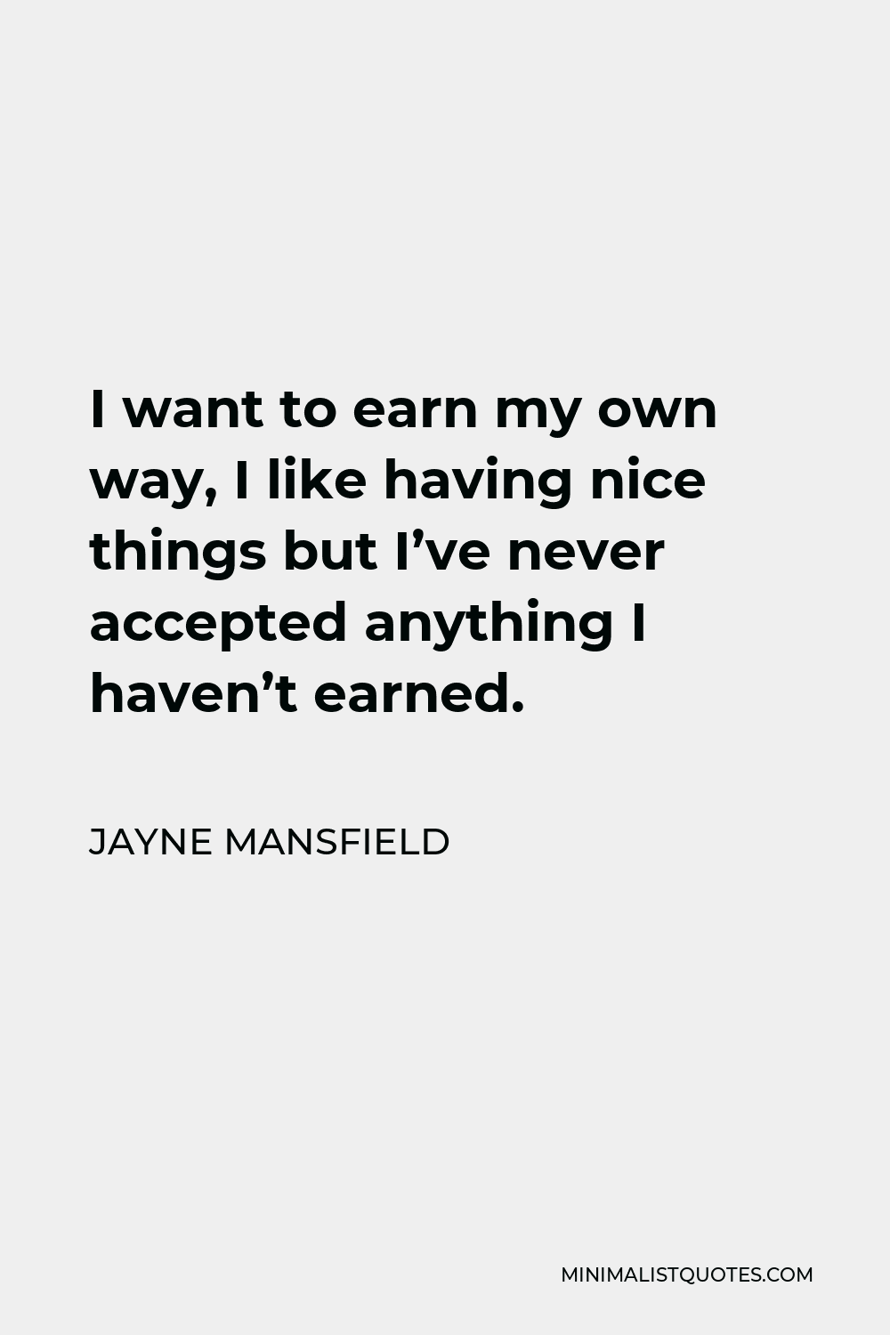 Jayne Mansfield Quote - I want to earn my own way, I like having nice things but I’ve never accepted anything I haven’t earned.