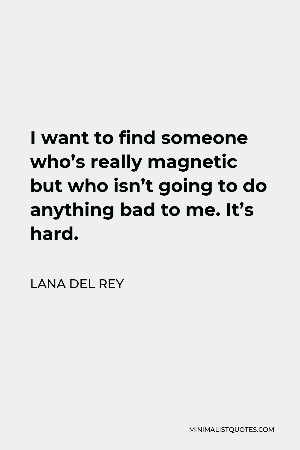 Lana Del Rey Quote - I want to find someone who’s really magnetic but who isn’t going to do anything bad to me. It’s hard.