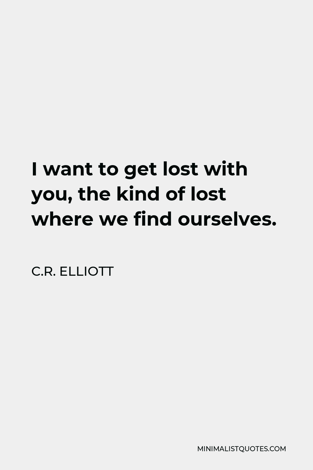 C.R. Elliott Quote - I want to get lost with you, the kind of lost where we find ourselves.