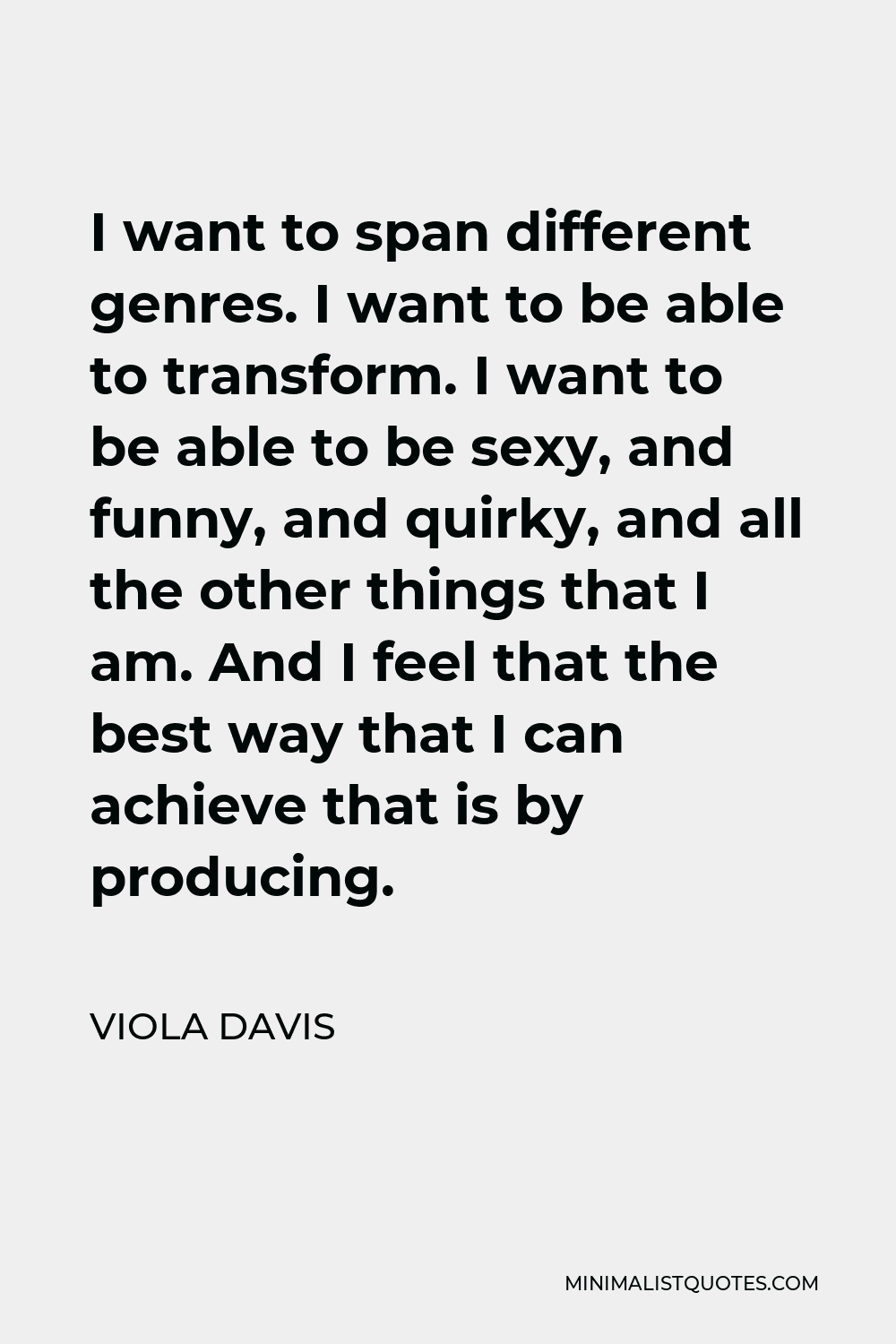 Viola Davis Quote - I want to span different genres. I want to be able to transform. I want to be able to be sexy, and funny, and quirky, and all the other things that I am. And I feel that the best way that I can achieve that is by producing.