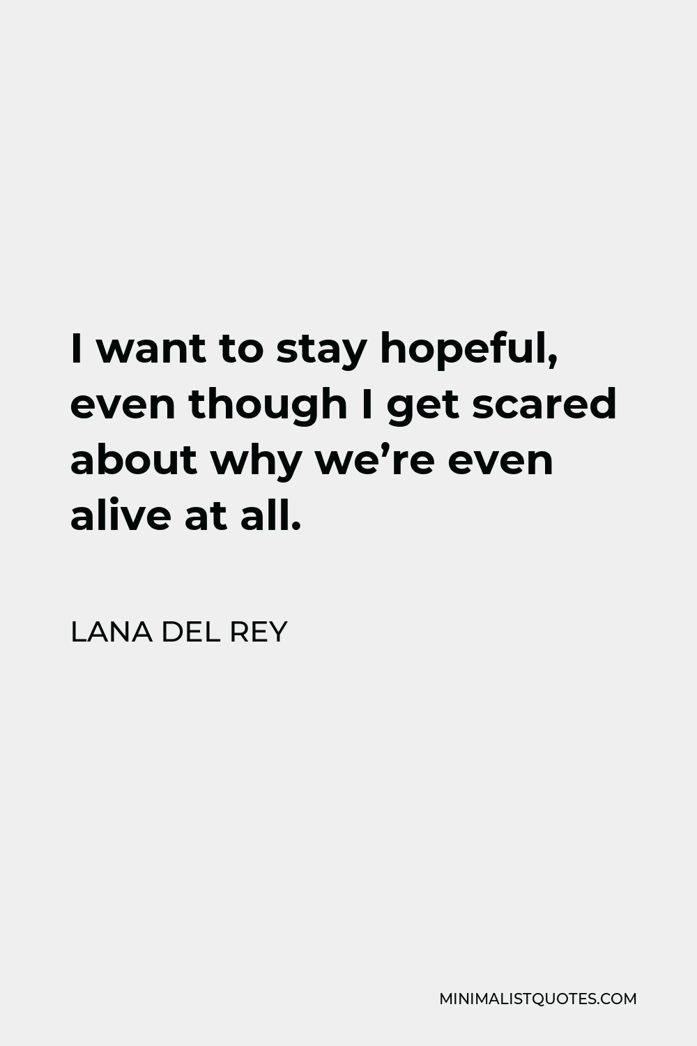 Lana Del Rey Quote - I want to stay hopeful, even though I get scared about why we’re even alive at all.
