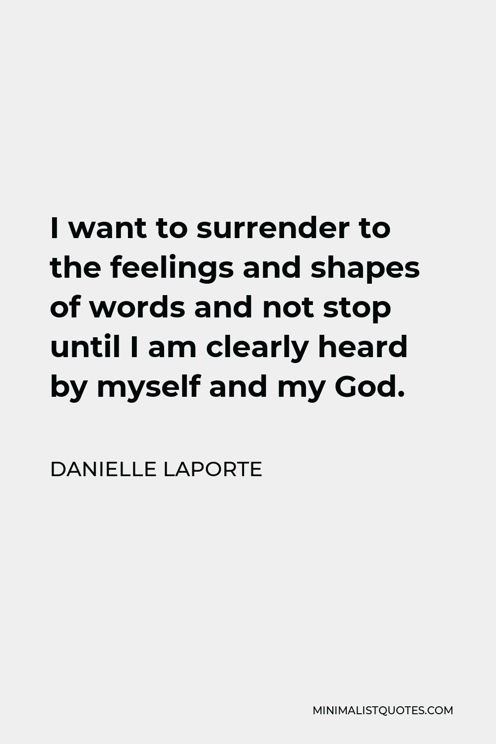 Danielle LaPorte Quote - I want to surrender to the feelings and shapes of words and not stop until I am clearly heard by myself and my God.