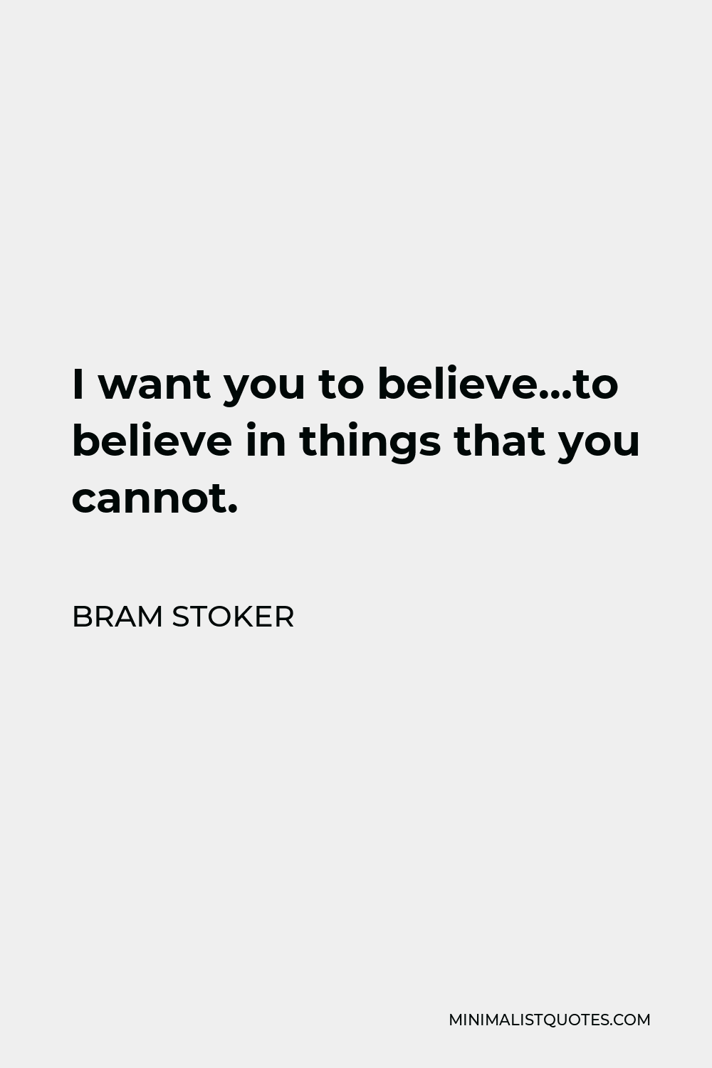 Bram Stoker Quote - I want you to believe…to believe in things that you cannot.