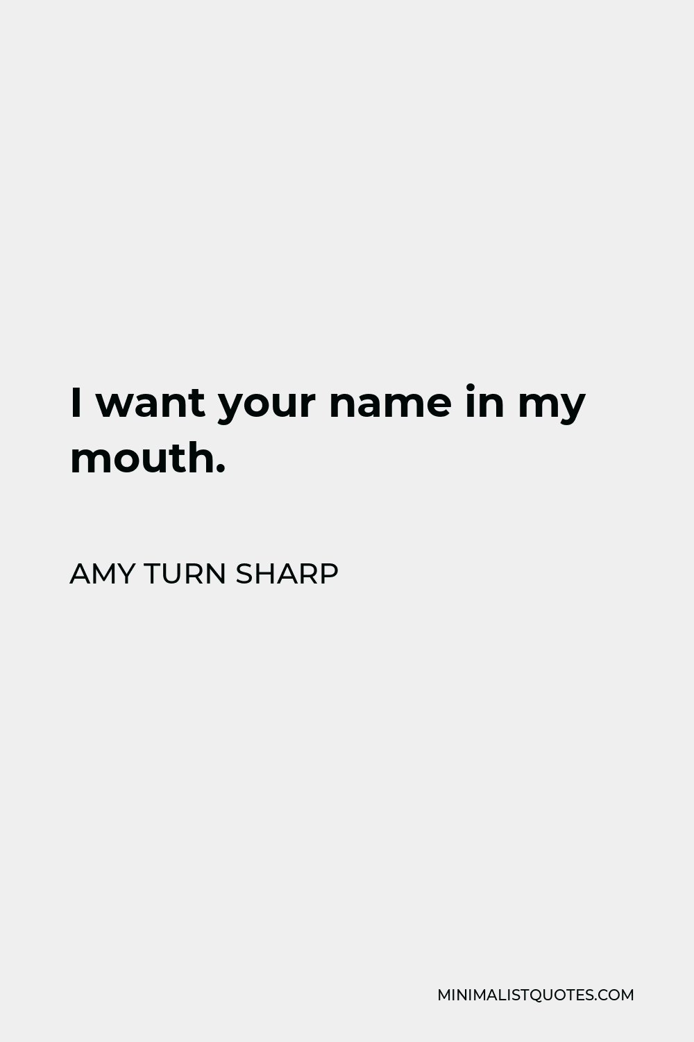 Amy Turn Sharp Quote - I want your name in my mouth.