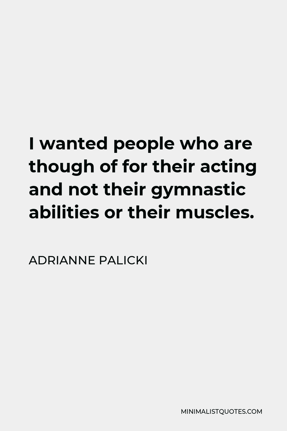 Adrianne Palicki Quote - I wanted people who are though of for their acting and not their gymnastic abilities or their muscles.