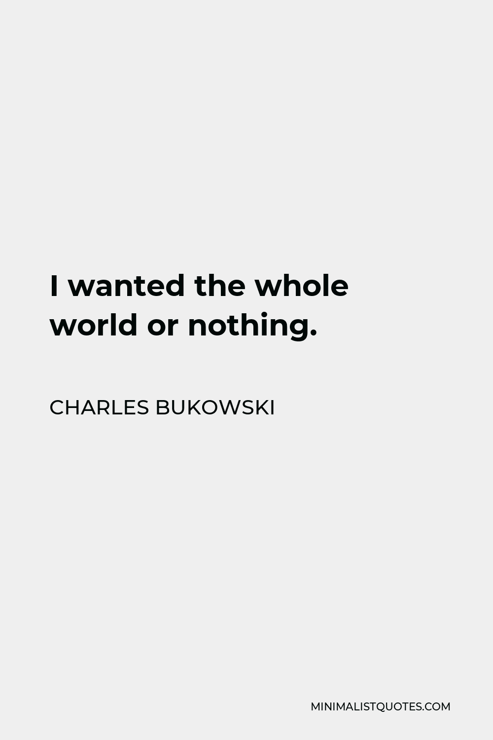 Charles Bukowski Quote: I wanted the whole world or nothing.