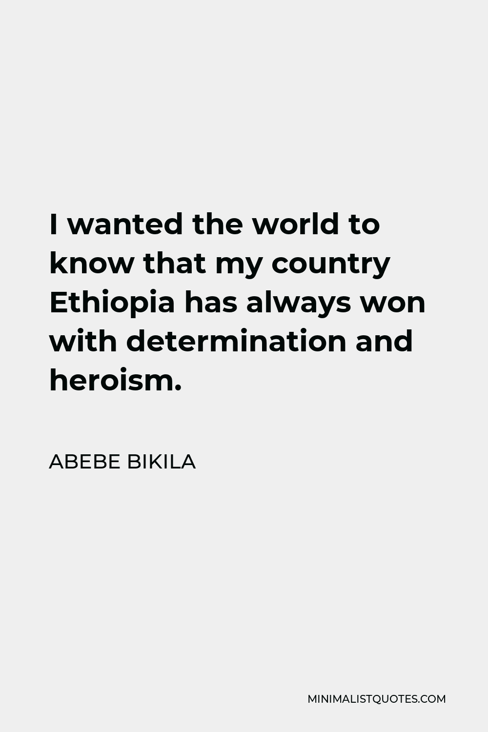Abebe Bikila Quote - I wanted the world to know that my country Ethiopia has always won with determination and heroism.