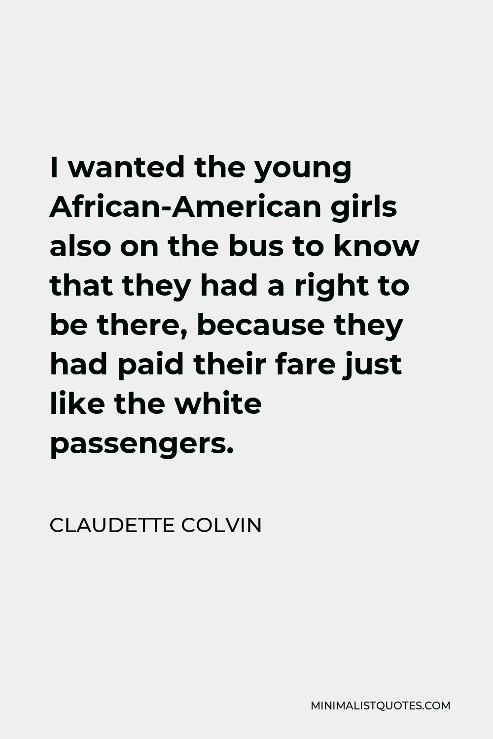 Claudette Colvin Quote - I wanted the young African-American girls also on the bus to know that they had a right to be there, because they had paid their fare just like the white passengers.