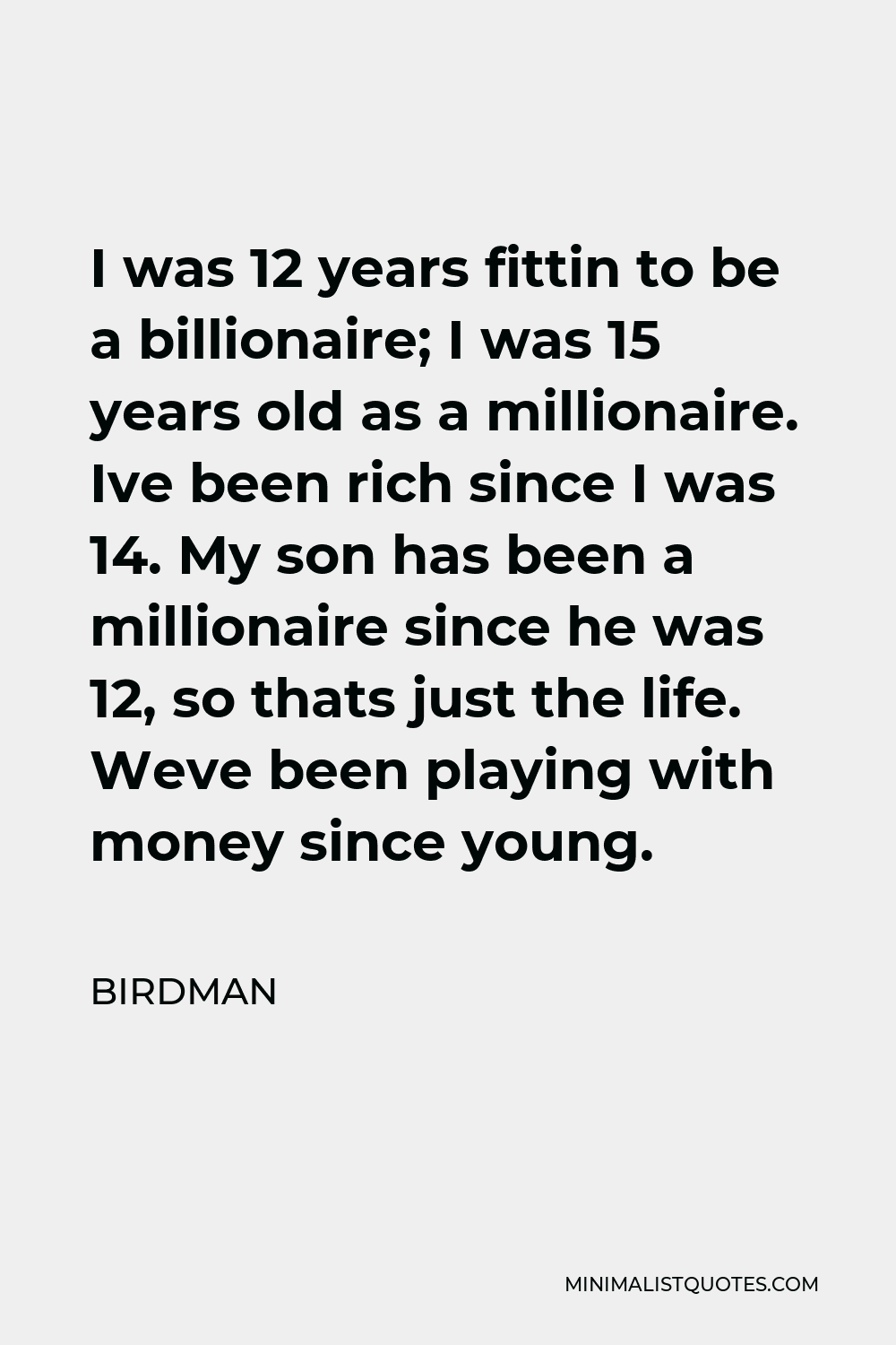 Birdman Quote - I was 12 years fittin to be a billionaire; I was 15 years old as a millionaire. Ive been rich since I was 14. My son has been a millionaire since he was 12, so thats just the life. Weve been playing with money since young.