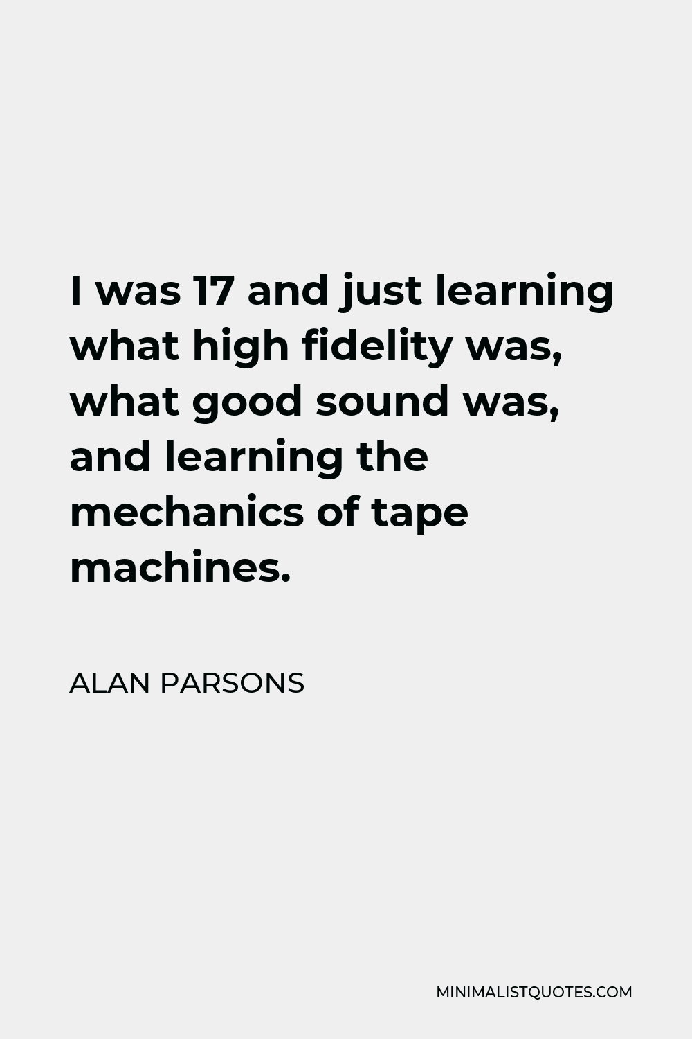 Alan Parsons Quote - I was 17 and just learning what high fidelity was, what good sound was, and learning the mechanics of tape machines.