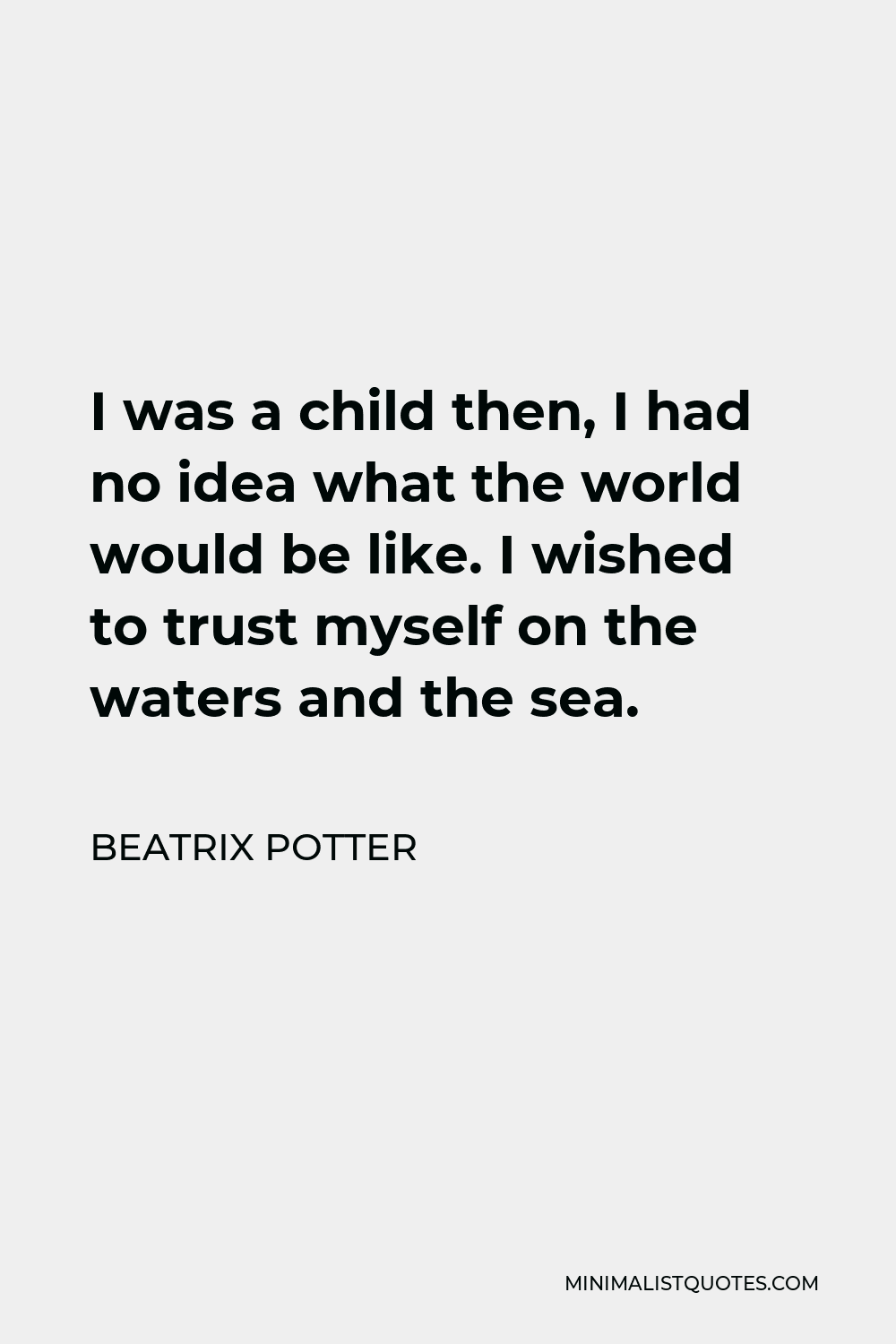 Beatrix Potter Quote - I was a child then, I had no idea what the world would be like. I wished to trust myself on the waters and the sea.