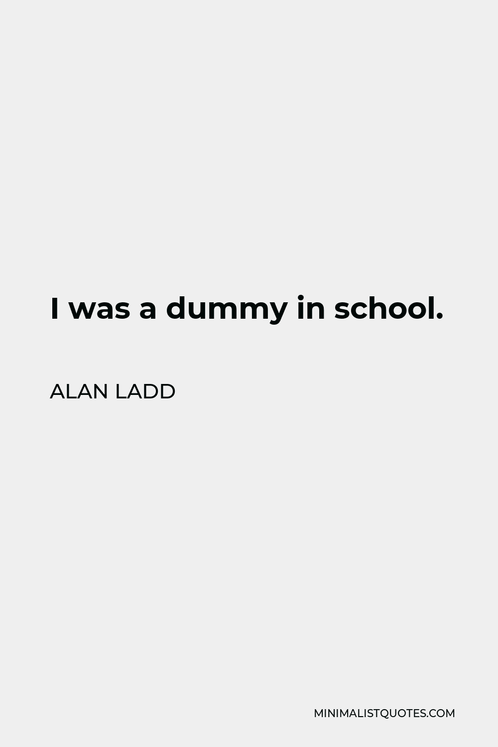 Alan Ladd Quote - I was a dummy in school.