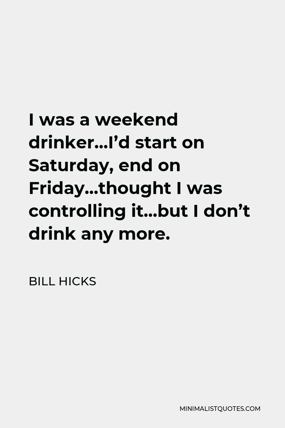 Bill Hicks Quote: I was a weekend drinker...I'd start on Saturday, end ...