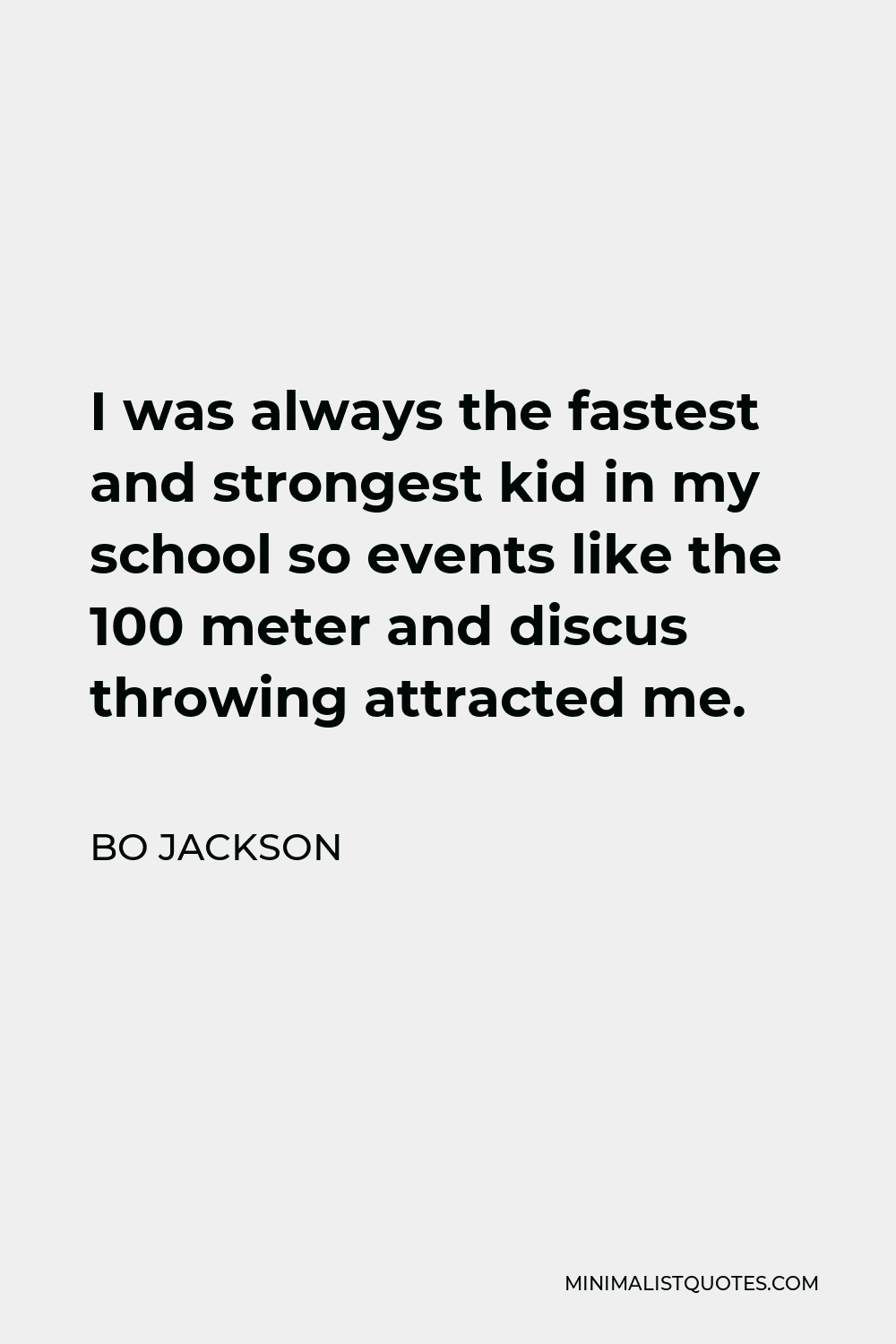 Bo Jackson Quote - I was always the fastest and strongest kid in my school so events like the 100 meter and discus throwing attracted me.