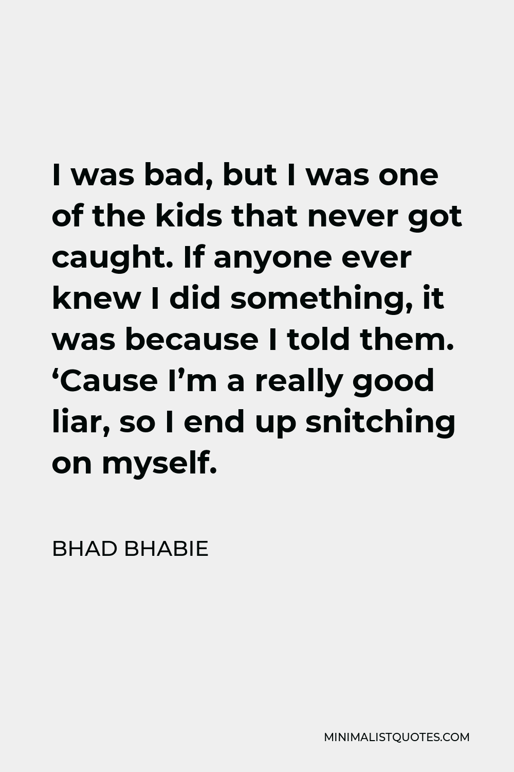 Bhad Bhabie Quote - I was bad, but I was one of the kids that never got caught. If anyone ever knew I did something, it was because I told them. ‘Cause I’m a really good liar, so I end up snitching on myself.