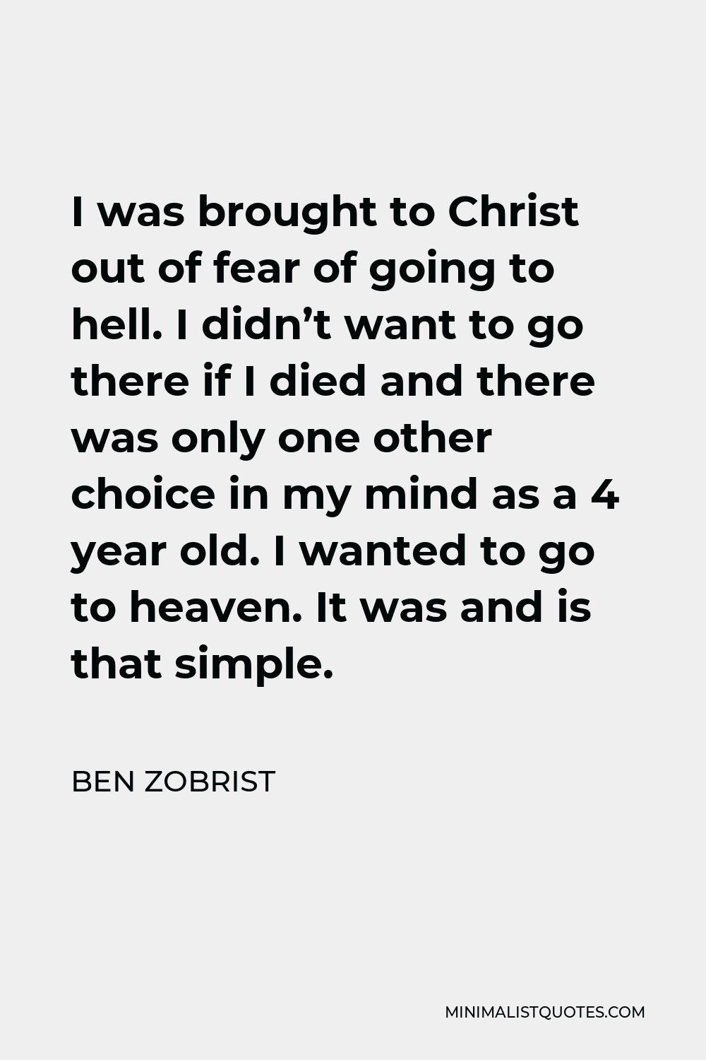 Ben Zobrist Quote - I was brought to Christ out of fear of going to hell. I didn’t want to go there if I died and there was only one other choice in my mind as a 4 year old. I wanted to go to heaven. It was and is that simple.