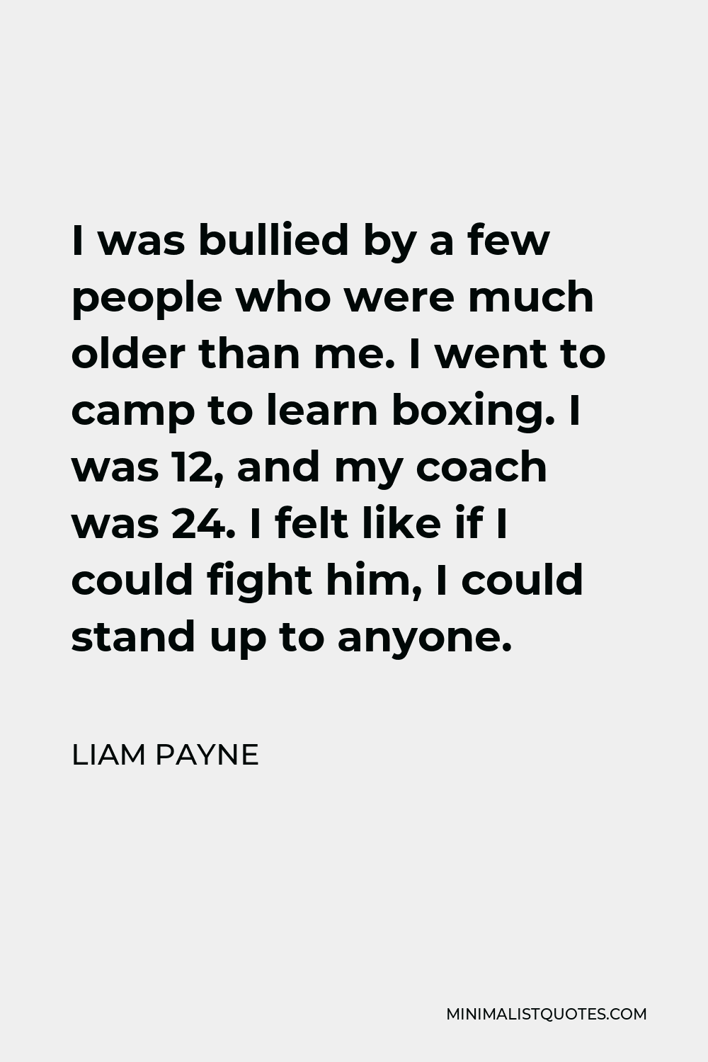 Liam Payne Quote - I was bullied by a few people who were much older than me. I went to camp to learn boxing. I was 12, and my coach was 24. I felt like if I could fight him, I could stand up to anyone.