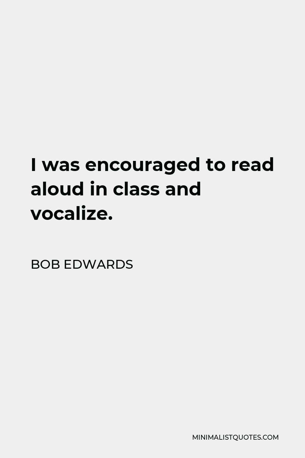 Bob Edwards Quote - I was encouraged to read aloud in class and vocalize.